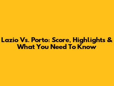 Lazio Vs. Porto: Score, Highlights & What You Need To Know