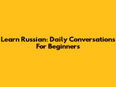 Learn Russian: Daily Conversations For Beginners
