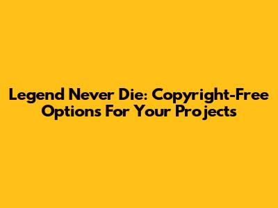 Legend Never Die: Copyright-Free Options For Your Projects