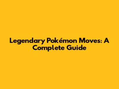 Legendary Pokémon Moves: A Complete Guide