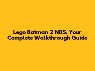 Lego Batman 2 NDS: Your Complete Walkthrough Guide