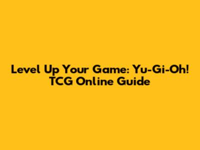 Level Up Your Game: Yu-Gi-Oh! TCG Online Guide