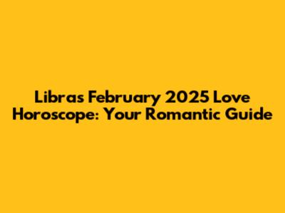 Libra's February 2025 Love Horoscope: Your Romantic Guide