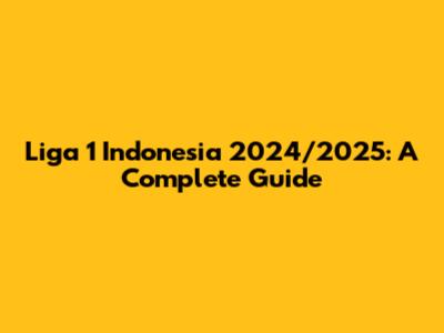 Liga 1 Indonesia 2024/2025: A Complete Guide