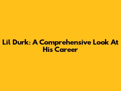 Lil Durk: A Comprehensive Look At His Career