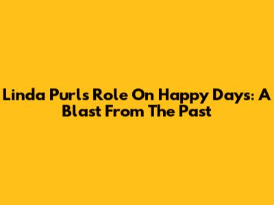 Linda Purl's Role On Happy Days: A Blast From The Past