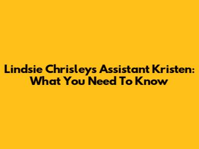 Lindsie Chrisley's Assistant Kristen: What You Need To Know