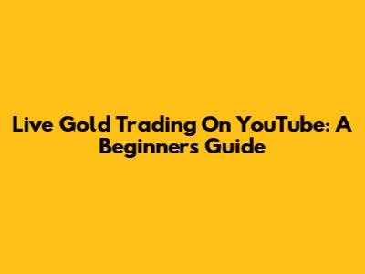 Live Gold Trading On YouTube: A Beginner's Guide