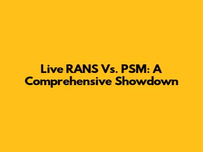 Live RANS Vs. PSM: A Comprehensive Showdown
