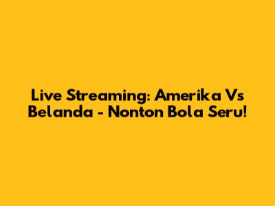 Live Streaming: Amerika Vs Belanda - Nonton Bola Seru!