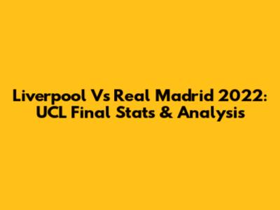 Liverpool Vs Real Madrid 2022: UCL Final Stats & Analysis