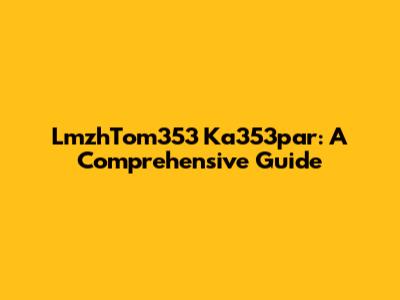 LmzhTom353 Ka353par: A Comprehensive Guide