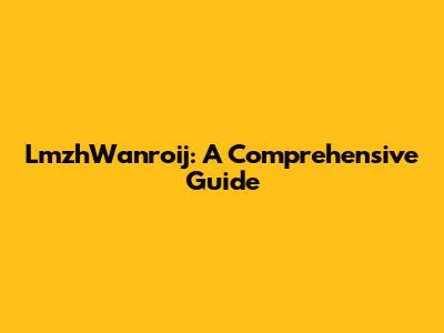 LmzhWanroij: A Comprehensive Guide