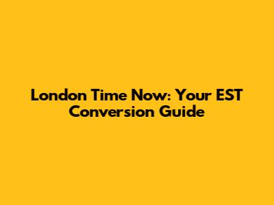 London Time Now: Your EST Conversion Guide