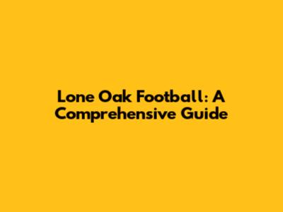 Lone Oak Football: A Comprehensive Guide
