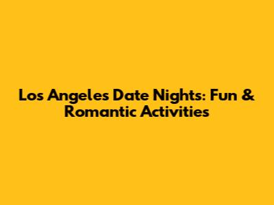 Los Angeles Date Nights: Fun & Romantic Activities