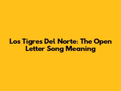 Los Tigres Del Norte: The Open Letter Song Meaning