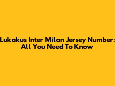 Lukaku's Inter Milan Jersey Number: All You Need To Know