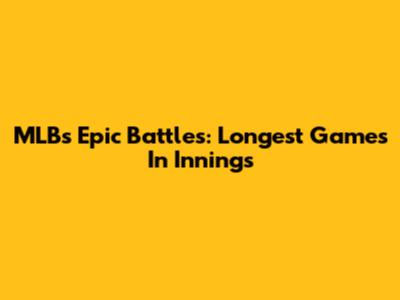 MLB's Epic Battles: Longest Games In Innings