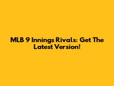 MLB 9 Innings Rivals: Get The Latest Version!
