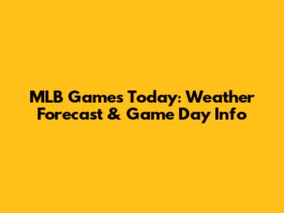 MLB Games Today: Weather Forecast & Game Day Info