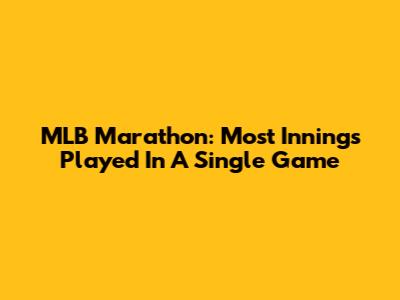 MLB Marathon: Most Innings Played In A Single Game