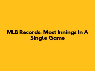 MLB Records: Most Innings In A Single Game
