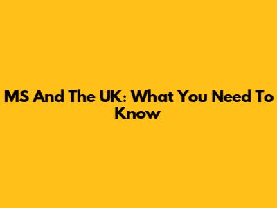 MS And The UK: What You Need To Know