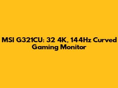 MSI G321CU: 32" 4K, 144Hz Curved Gaming Monitor