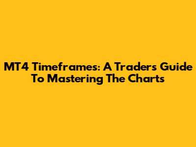 MT4 Timeframes: A Trader's Guide To Mastering The Charts