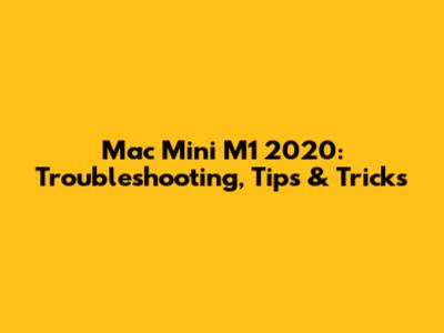 Mac Mini M1 2020: Troubleshooting, Tips & Tricks