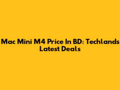 Mac Mini M4 Price In BD: Techland's Latest Deals