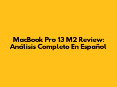 MacBook Pro 13" M2 Review: Análisis Completo En Español