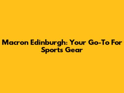 Macron Edinburgh: Your Go-To For Sports Gear