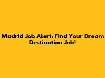 Madrid Job Alert: Find Your Dream Destination Job!
