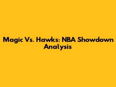 Magic Vs. Hawks: NBA Showdown Analysis