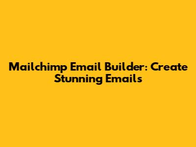 Mailchimp Email Builder: Create Stunning Emails