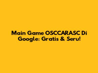 Main Game OSCCARASC Di Google: Gratis & Seru!