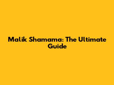 Malik Shamama: The Ultimate Guide