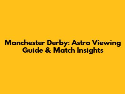 Manchester Derby: Astro Viewing Guide & Match Insights