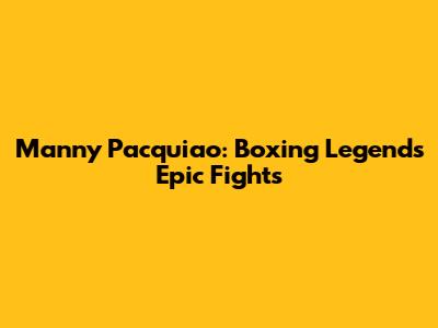 Manny Pacquiao: Boxing Legend's Epic Fights