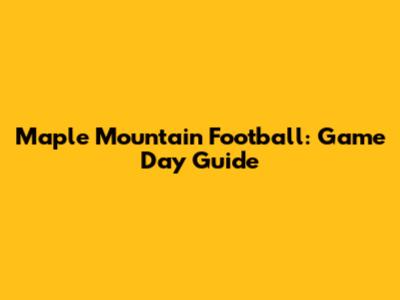 Maple Mountain Football: Game Day Guide