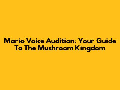 Mario Voice Audition: Your Guide To The Mushroom Kingdom