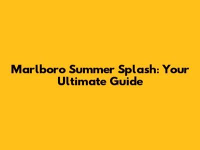 Marlboro Summer Splash: Your Ultimate Guide