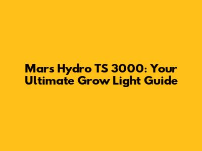 Mars Hydro TS 3000: Your Ultimate Grow Light Guide