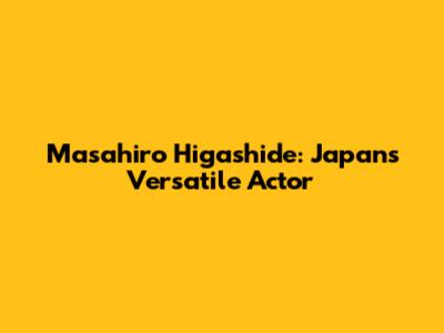 Masahiro Higashide: Japan's Versatile Actor