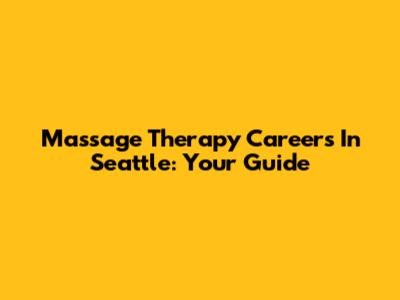 Massage Therapy Careers In Seattle: Your Guide