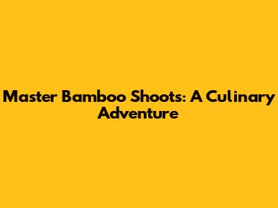 Master Bamboo Shoots: A Culinary Adventure