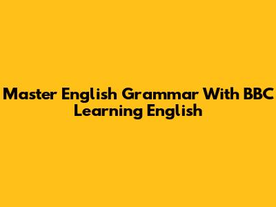 Master English Grammar With BBC Learning English