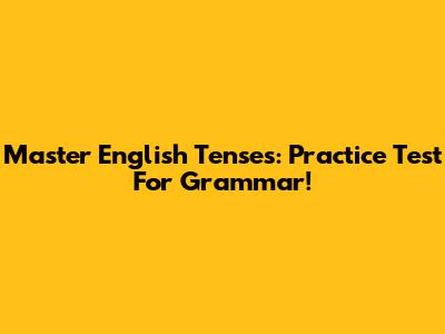 Master English Tenses: Practice Test For Grammar!